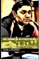 ECOLE INDIENNE  DU JEU  D'ECHECS Volume 3 : Jouez comme Abhijit Kunte