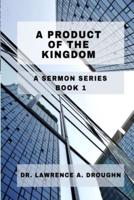 A Product Of The Kingdom: A Sermon Series Volume 1