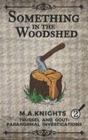 Something In The Woodshed: Trussel and Gout: Paranormal Investigations No. 2