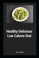Healthy Delicious Low Calorie Diet: Quick & Easy Recipes for Low Calorie, Healthy Living