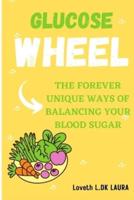 GLUCOSE WHEEL: THE FOREVER-UNIQUE WAYS OF BALANCING YOUR BLOOD SUGAR.