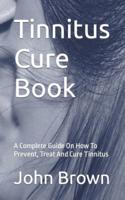 Tinnitus Cure Book: A Complete Guide On How To Prevent, Treat And Cure Tinnitus