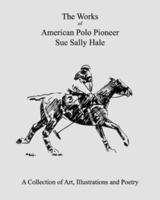 The Works of American Polo Pioneer Sue Sally Hale: A Collection of Art, Illustrations and Poetry