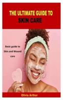 THE ULTIMATE GUIDE TO SKIN CARE: Basic guide to Skin and Wound care