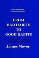 FROM BAD HABITS TO GOOD HABITS: Effective ways to break bad habits and build good habits