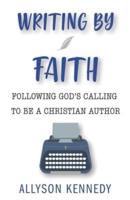 Writing by Faith: Following God's Calling to be a Christian Author