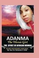 ADANMA THE HEROIC GIRL: THE  SPIRIT OF AFRICAN WOMAN, AND THE BEST MOTIVATIONAL LITERATURE BOOK