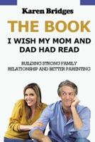 The Book I Wish My Mom and Dad Had Read:: Building Strong Family Relationship and Better Parenting