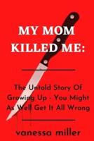 My Mother Killed Me:: The Untold Story Of Growing Up - You Might As Well Get It All Wrong