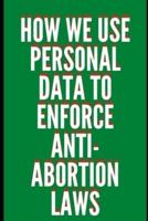 How We Use Personal Data To Enforce Anti-Abortion Laws