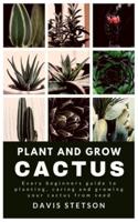 PLANT AND GROW CACTUS: Every beginners guide to planting, caring and growing your cactus from seed