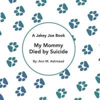 My Mommy Died by Suicide: A Jakey Joe Book