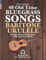 40 Old Time Bluegrass Songs - Baritone Ukulele Songbook for Beginners  with Tabs and Chords