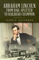 Abraham Lincoln From Rail-Splitter to Railroad Champion