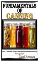 FUNDAMENTALS OF CANNING: Your Complete Guide On Fundamentals Of Canning For Beginners