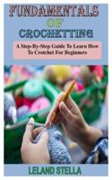 FUNDAMENTALS OF CROCHETING: A Step-By-Step Guide To Learn How To Crotchet For Beginners