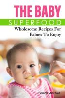 The Baby Superfood: Wholesome Recipes For Babies To Enjoy