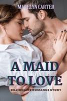 A Maid to Love: Billionaire Romance Story