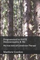 Programmed to  HATE Homosexuality & Me: My true story of  Conversion Therapy