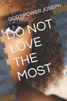 Do Not Love the Most