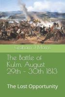 The Battle of Kulm, August 29th - 30th 1813: The Lost Opportunity