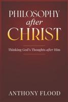 Philosophy after Christ: Thinking God's Thoughts after Him