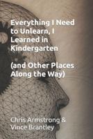 Everything I Need to Unlearn, I Learned in Kindergarten