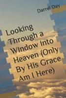 Looking Through a Window into Heaven {Only By His Grace Am I Here)