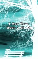 I May Have Seen a Ghost: Poems for dreamers