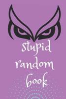 Stupid Random Book: A Wisdom Book to Shed the Light on Life, Love, and Nearly Nothing At All