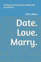 Date. Love. Marry.: Finding and enjoying the relationship you deserve.