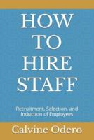 HOW TO HIRE STAFF: Recruitment, Selection, and Induction of Employees