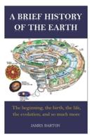 A BRIEF HISTORY OF THE EARTH: THE BEGINNING, THE BIRTH, THE LIFE, THE EVOLUTION, AND SO MUCH MORE