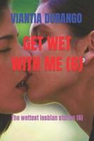 GET WET WITH ME (6) : The wettest lesbian stories (6)