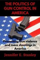 The Politics Of Gun Control In America: Preventing Gun violence and mass shootings in America