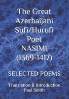 The Great Azerbaijani Sufi/Hurufi Poet NASIMI (1369-1417) : SELECTED POEMS