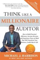 THINK LIKE A MILLIONAIRE AUDITOR: How To Build Practical Efficiency, Increase Revenue and Experience Peace of Mind That Will Transform Your Business, Leadership & Life