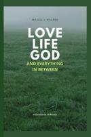 Love, Life, God and Everything In Between : A Collection of Poems