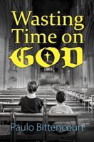 Wasting Time on God: Why I Am an Atheist