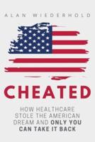 Cheated: How Healthcare Stole The American Dream And Only You Can Take It Back
