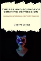 THE ART AND SCIENCE OF CONNING DEPRESSION: Manipulating Depression And Everything It Stands For