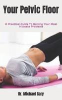 Your Pelvic Floor  :  A Practical Guide To Solving Your Most Intimate Problems