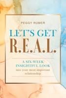 Let's Get R.E.A.L. : A six-week insightful look into your most important relationship.