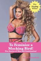 To Feminize a Mocking Bird!: Five Stories of Men and Feminization!