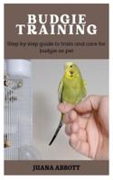 BUDGIE TRAINING: Step by Step Guide to Train and Care for Budgie as Pet