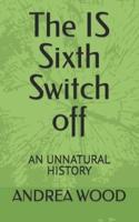 The IS Sixth Switch off : AN UNNATURAL HISTORY