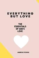 EVERYTHING BUT LOVE: The Essentials of God's Love