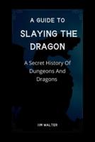 A GUIDE TO SLAYING THE DRAGON: A Secret History Of Dungeons And Dragons