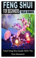 FENG SHUI FOR BEGINNERS: Total Feng Shui Guide With The Five Elements
