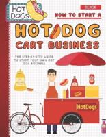How To Start A Hot Dog Cart Business: The Step-By-Step Guide To Start Your Own Hot Dog Business